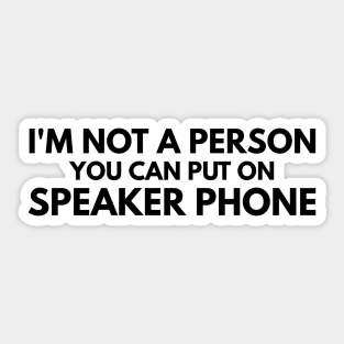 I'm Not A Person You Can Put On Speaker Phone - Funny Sayings Sticker